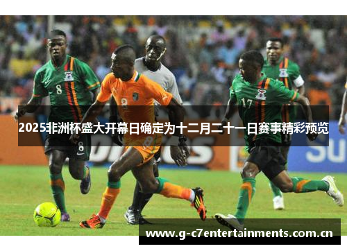 2025非洲杯盛大开幕日确定为十二月二十一日赛事精彩预览