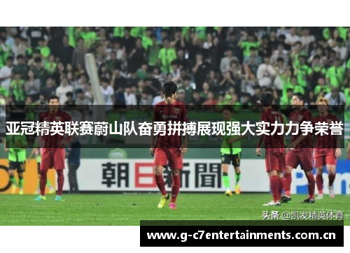 亚冠精英联赛蔚山队奋勇拼搏展现强大实力力争荣誉
