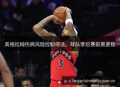 英格拉姆伤病风险控制得法，球队季后赛前景更稳