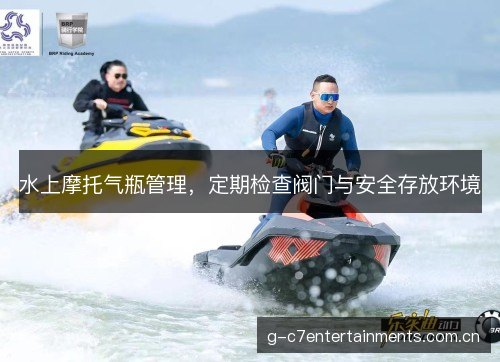 水上摩托气瓶管理，定期检查阀门与安全存放环境